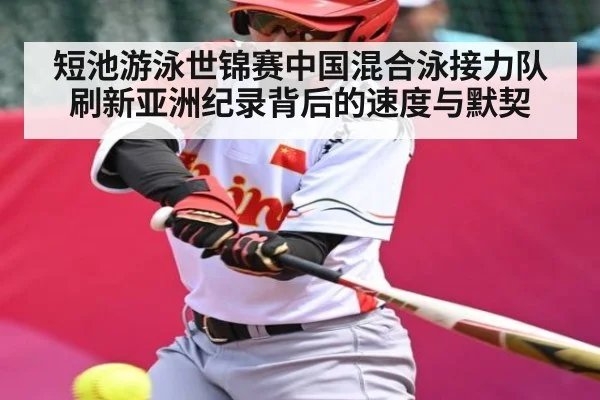 短池游泳世锦赛中国混合泳接力队刷新亚洲纪录背后的速度与默契