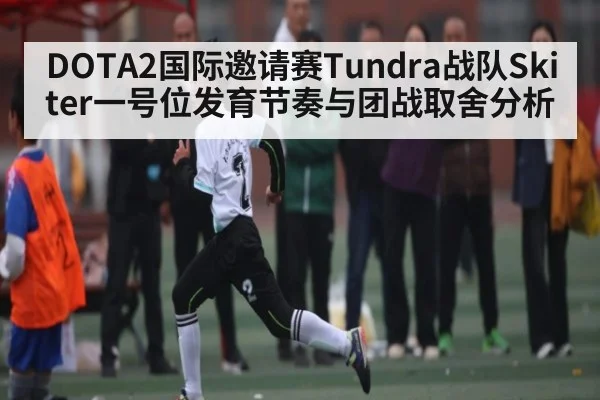 DOTA2国际邀请赛Tundra战队Skiter一号位发育节奏与团战取舍分析