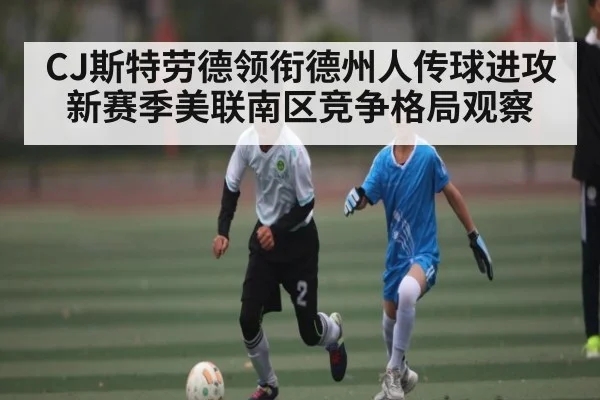 CJ斯特劳德领衔德州人传球进攻 新赛季美联南区竞争格局观察