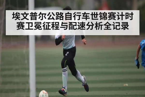 埃文普尔公路自行车世锦赛计时赛卫冕征程与配速分析全记录